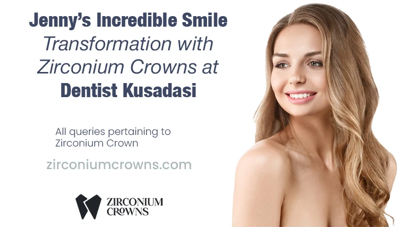 Jenny’s Incredible Smile Transformation with Zirconium Crowns at Dentist Kusadasi