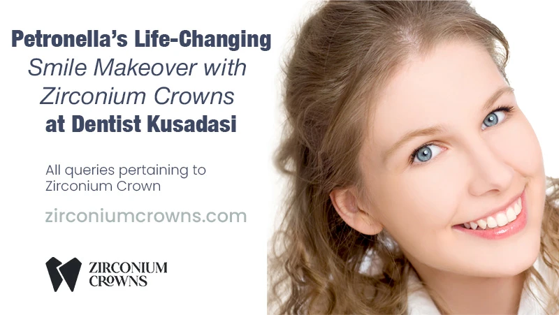 Petronella’s Life-Changing Smile Makeover with Zirconium Crowns at Dentist Kusadasi