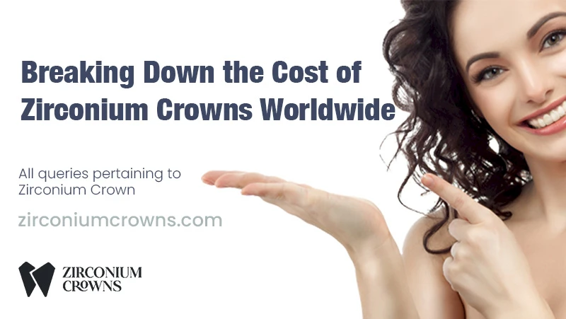 Breaking Down the Cost of Zirconium Crowns Worldwide