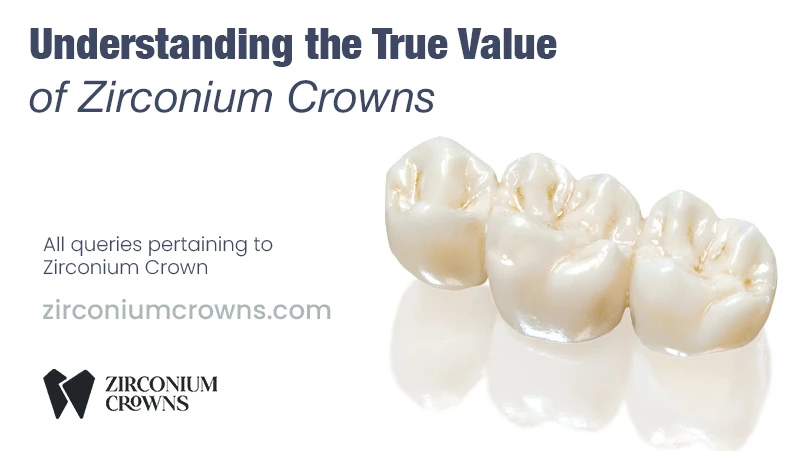 Understanding the True Value of Zirconium Crowns