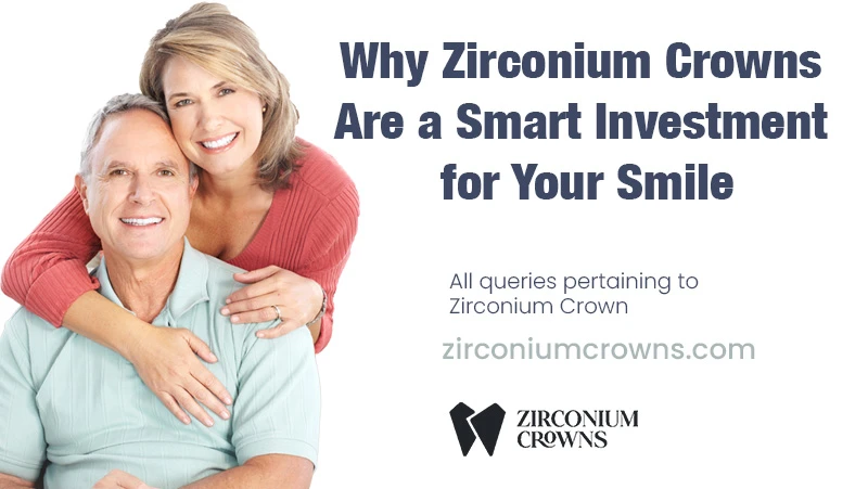 Why Zirconium Crowns Are a Smart Investment for Your Smile