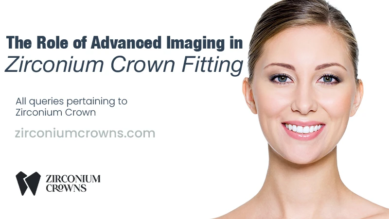 The Role of Advanced Imaging in Zirconium Crown Fitting