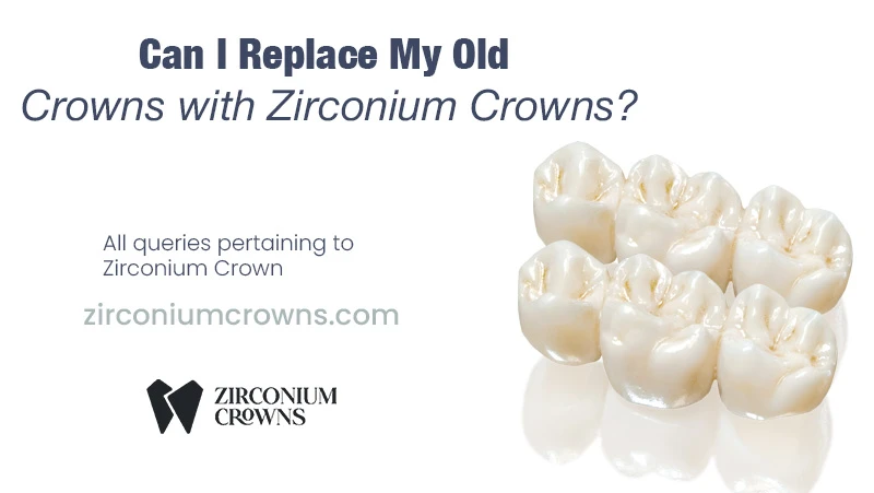 Can I Replace My Old Crowns with Zirconium Crowns