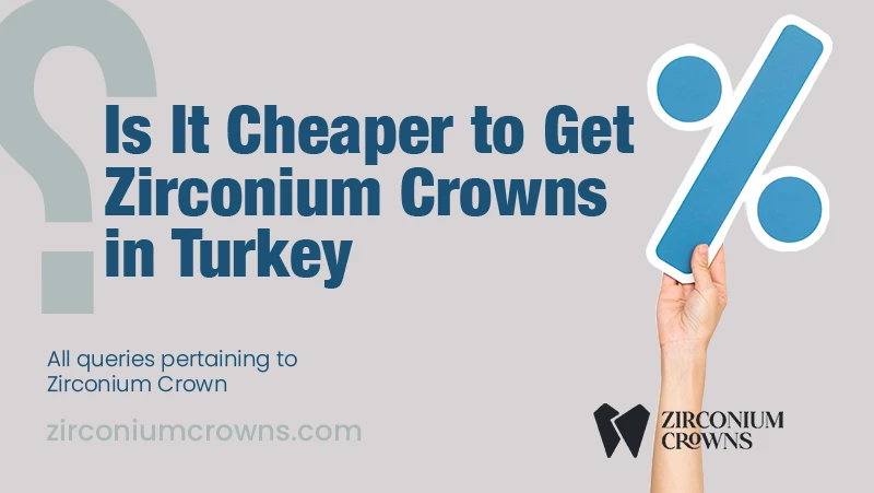 Is It Cheaper to Get Zirconium Crowns in Turkey?